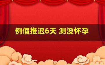 例假推迟6天 测没怀孕